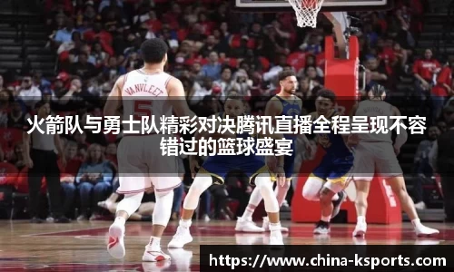 火箭队与勇士队精彩对决腾讯直播全程呈现不容错过的篮球盛宴